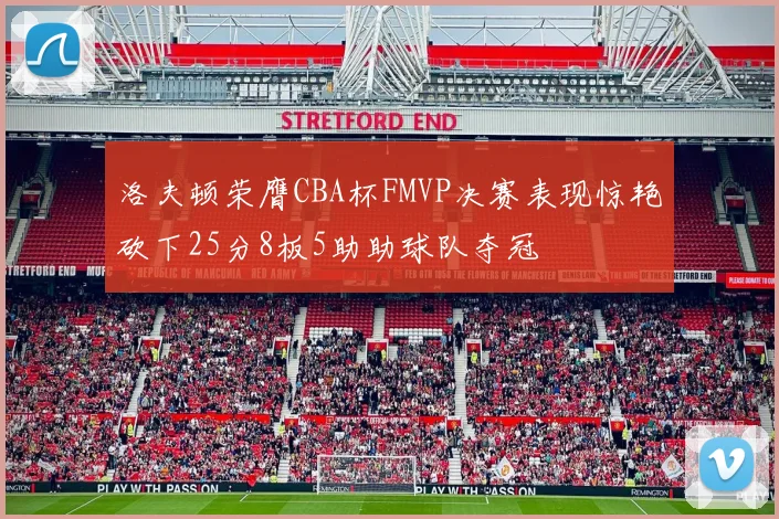 洛夫顿荣膺CBA杯FMVP决赛表现惊艳砍下25分8板5助助球队夺冠