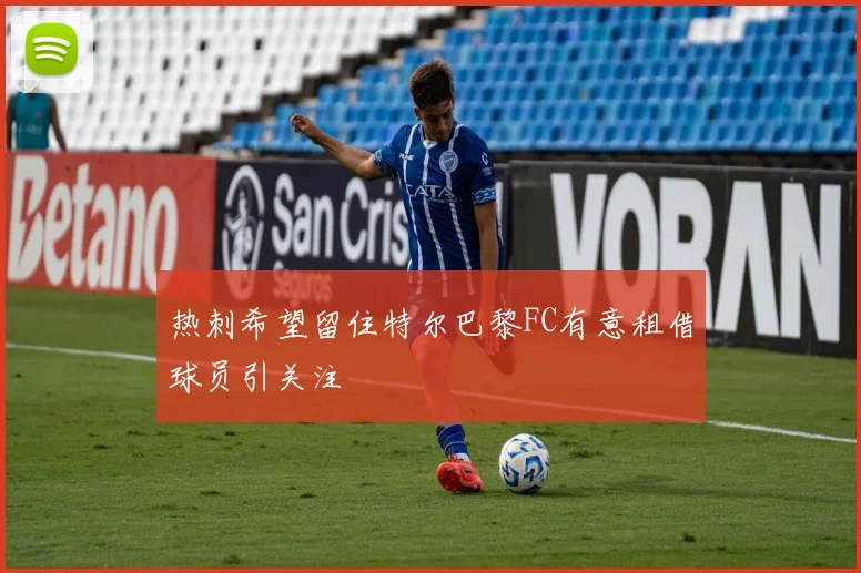 热刺希望留住特尔巴黎FC有意租借球员引关注