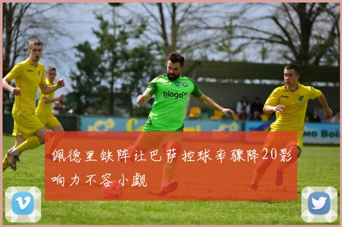 佩德里缺阵让巴萨控球率骤降20影响力不容小觑