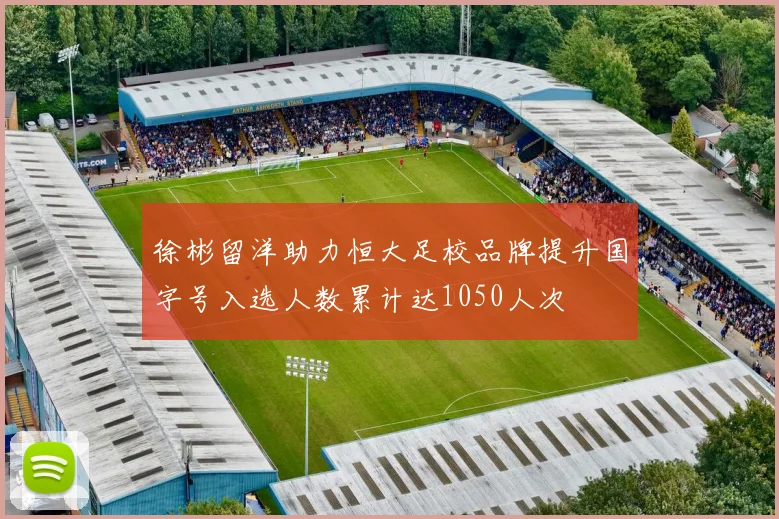 徐彬留洋助力恒大足校品牌提升国字号入选人数累计达1050人次