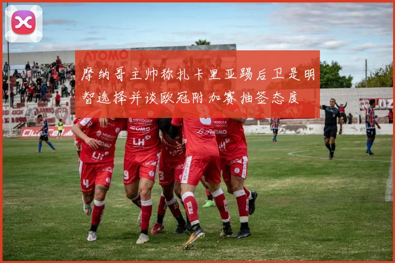 摩纳哥主帅称扎卡里亚踢后卫是明智选择并谈欧冠附加赛抽签态度