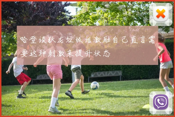 哈登谈狄龙垃圾话激励自己直言需要这种刺激来提升状态