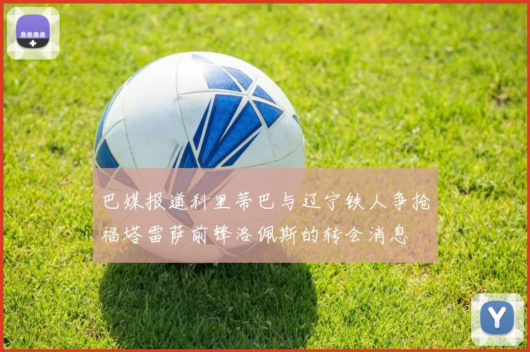 巴媒报道科里蒂巴与辽宁铁人争抢福塔雷萨前锋洛佩斯的转会消息