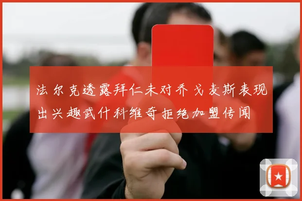 法尔克透露拜仁未对乔戈麦斯表现出兴趣武什科维奇拒绝加盟传闻