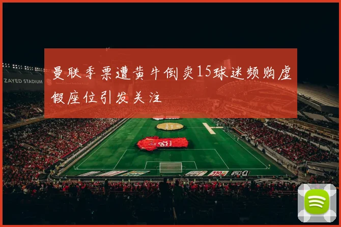 曼联季票遭黄牛倒卖15球迷频购虚假座位引发关注