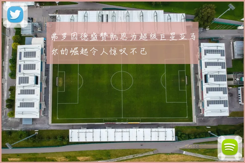 弗罗因德盛赞凯恩为超级巨星亚马尔的崛起令人惊叹不已