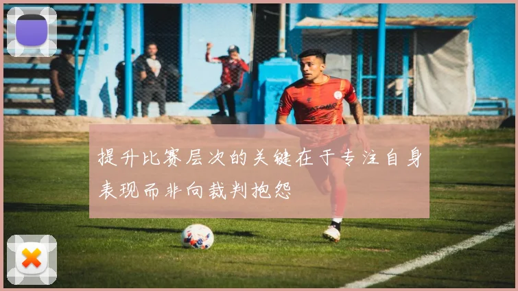 提升比赛层次的关键在于专注自身表现而非向裁判抱怨