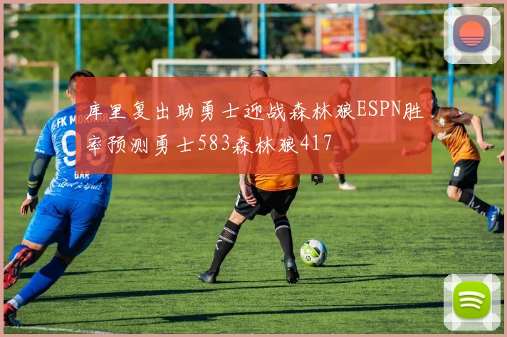 库里复出助勇士迎战森林狼ESPN胜率预测勇士583森林狼417