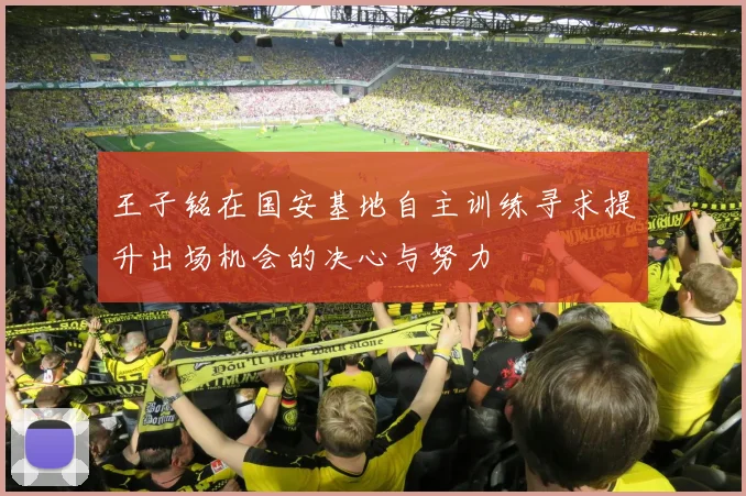 王子铭在国安基地自主训练寻求提升出场机会的决心与努力