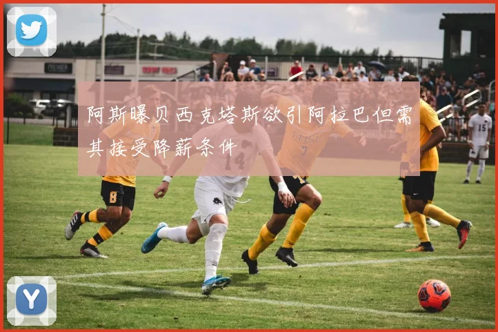 阿斯曝贝西克塔斯欲引阿拉巴但需其接受降薪条件