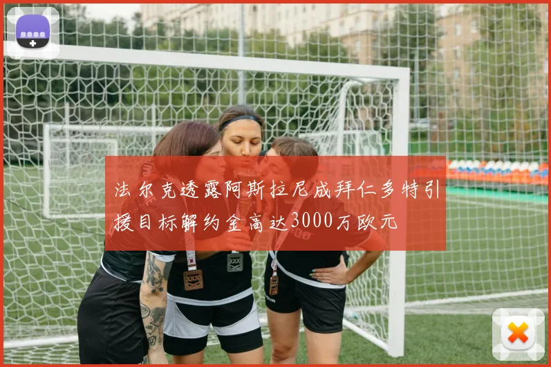 法尔克透露阿斯拉尼成拜仁多特引援目标解约金高达3000万欧元