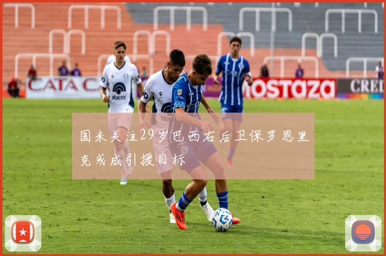 国米关注29岁巴西右后卫保罗恩里克或成引援目标