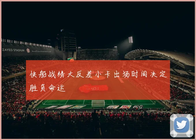 快船战绩大反差小卡出场时间决定胜负命运