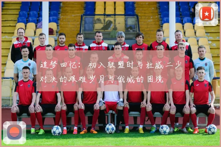 追梦回忆：初入联盟时与杜威二少对决的艰难岁月与俄城的困境