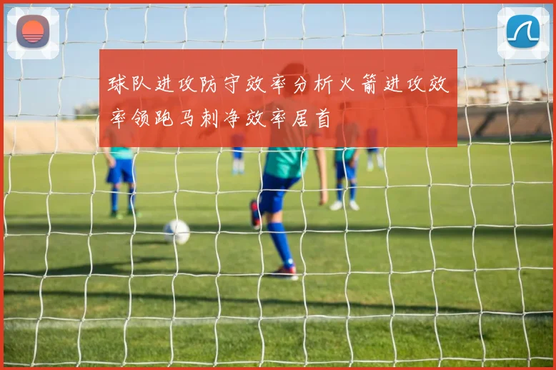球队进攻防守效率分析火箭进攻效率领跑马刺净效率居首