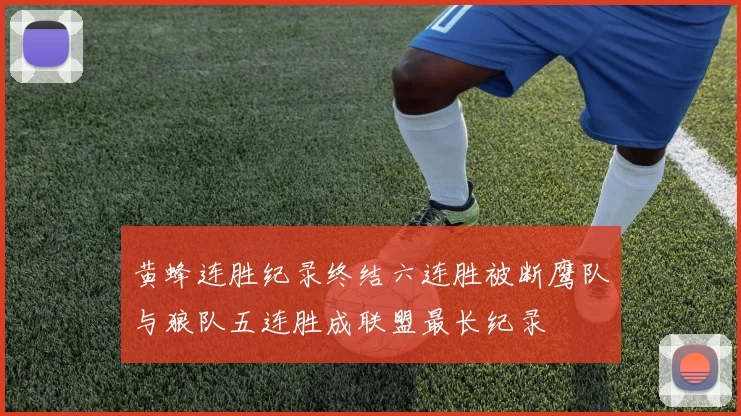 黄蜂连胜纪录终结六连胜被断鹰队与狼队五连胜成联盟最长纪录