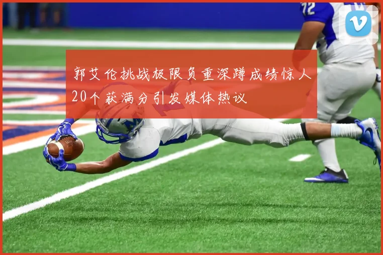 郭艾伦挑战极限负重深蹲成绩惊人20个获满分引发媒体热议