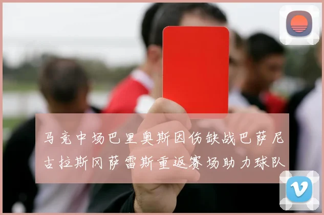 马竞中场巴里奥斯因伤缺战巴萨尼古拉斯冈萨雷斯重返赛场助力球队