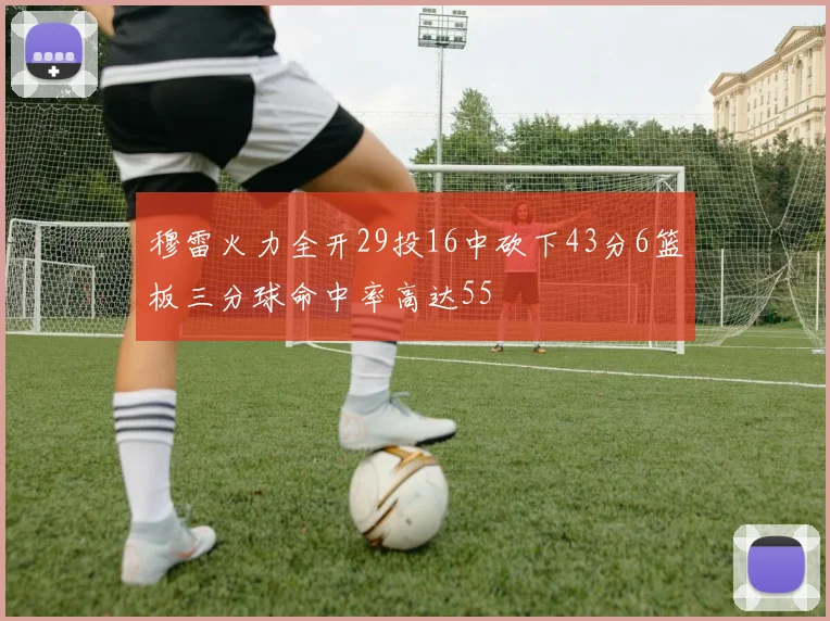 穆雷火力全开29投16中砍下43分6篮板三分球命中率高达55