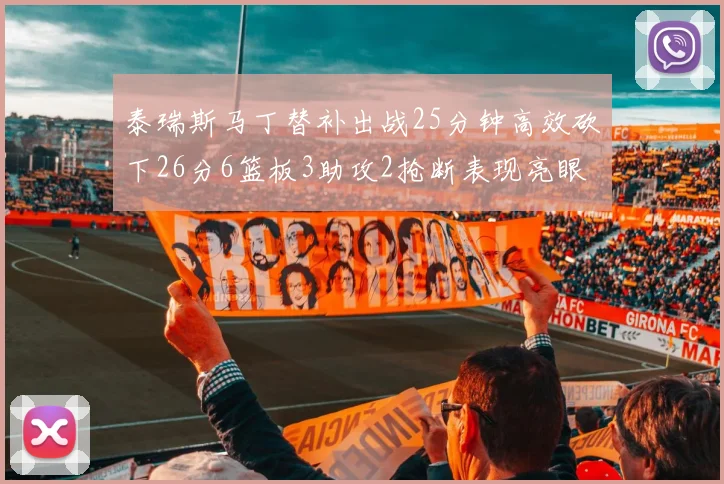 泰瑞斯马丁替补出战25分钟高效砍下26分6篮板3助攻2抢断表现亮眼