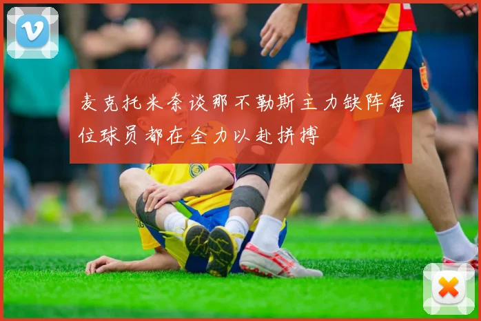 麦克托米奈谈那不勒斯主力缺阵每位球员都在全力以赴拼搏