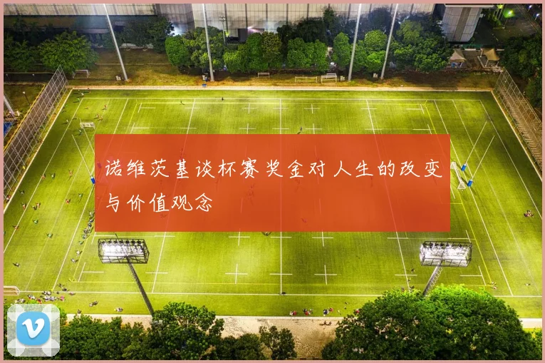 诺维茨基谈杯赛奖金对人生的改变与价值观念