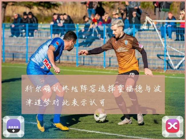 科尔确认终结阵容选择霍福德与波津追梦对此表示认可