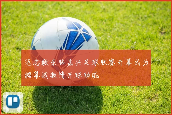 范志毅亲临嘉兴足球联赛开幕式为揭幕战激情开球助威