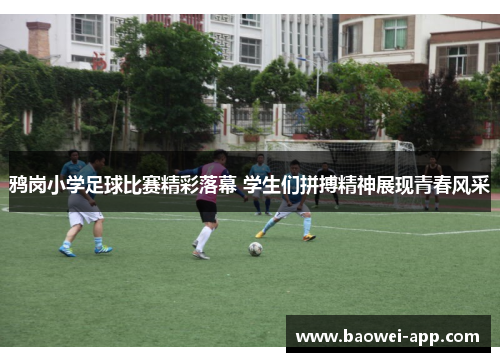 鸦岗小学足球比赛精彩落幕 学生们拼搏精神展现青春风采