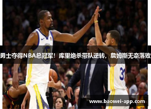 勇士夺得NBA总冠军！库里绝杀带队逆转，詹姆斯无奈落败