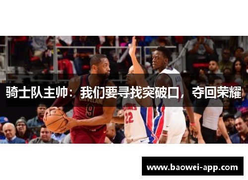 骑士队主帅：我们要寻找突破口，夺回荣耀